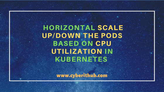 Horizontal Scale Up/Down the Pods Based on CPU Utilization in Kubernetes